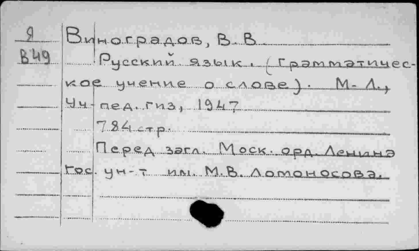 ﻿я
шз
B..W1 н-аг^Адав j ЕЬ- В>
....1 Ру сек и и........азДол.4с_л_.£._Г рат туя'ат^чес иое умение..............о....с. л е>о»е. J • М- Л.
Ч. л± - n e а • г Vi 2>., 1 $ А ?..........................
’7..3.А.х..т.р..-..............................
....Пер.е.д.....Лагл,.....Моск, орл.
f.s>.c. у к -.т иль... М. Лоплон Оео^'а,